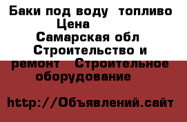 Баки под воду, топливо  › Цена ­ 3 000 - Самарская обл. Строительство и ремонт » Строительное оборудование   